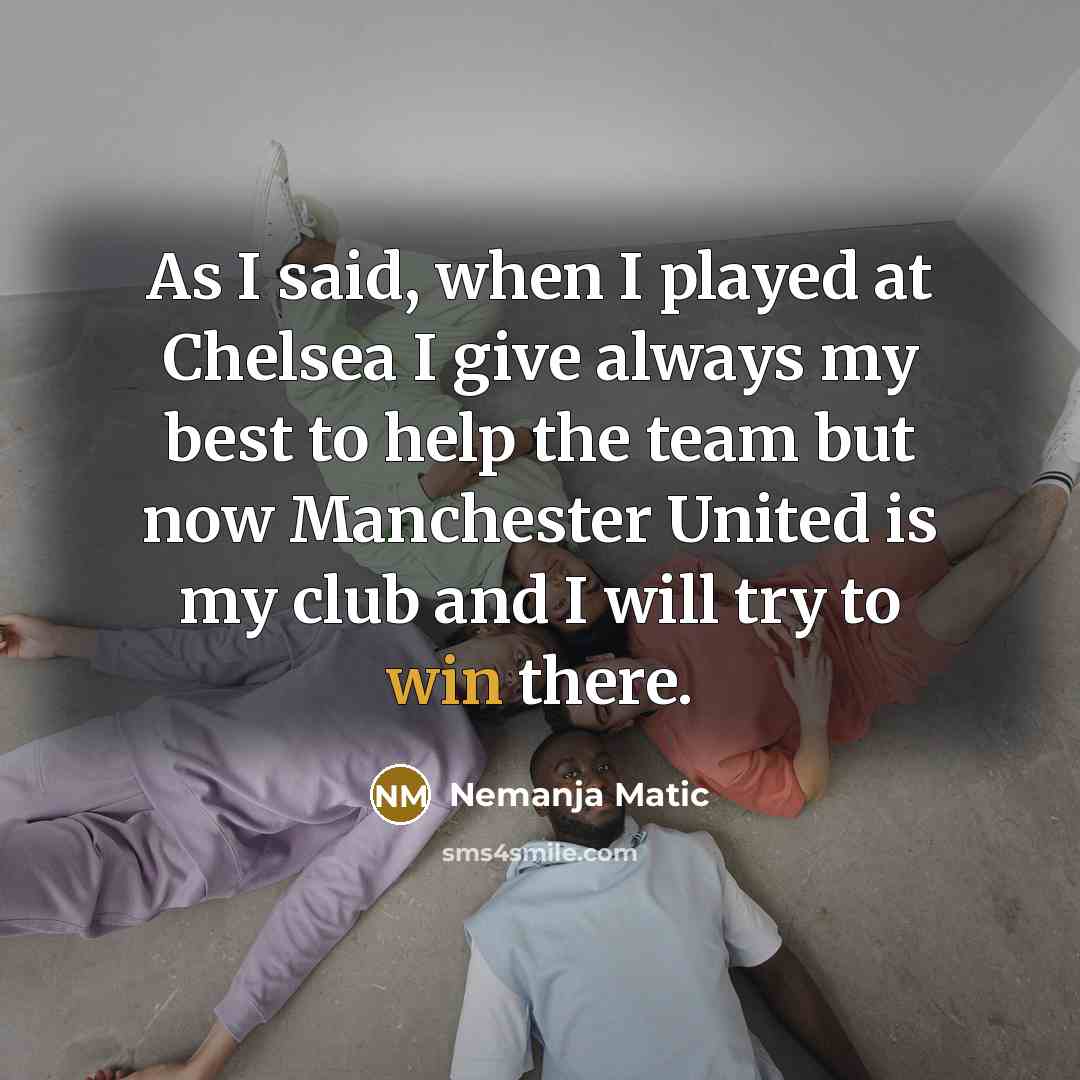 “As I said, when I played at Chelsea I give…” quote by Nemanja Matic