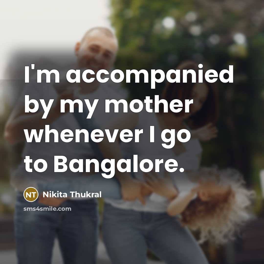 “I'm accompanied by my mother whenever I go to Bangalore.” quote by Nikita Thukral
