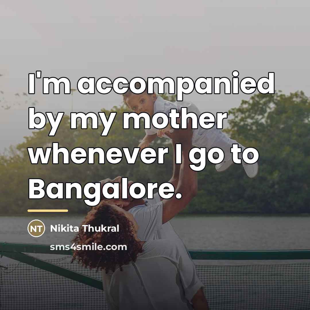 “I'm accompanied by my mother whenever I go to Bangalore.…” quote by Nikita Thukral