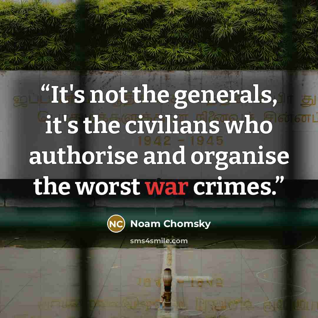 “It's not the generals, it's the civilians who authorise and organise the worst war crimes.” quote by Noam Chomsky