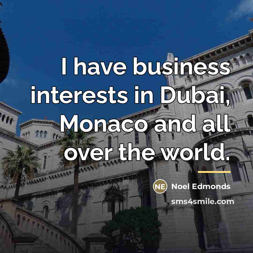 “I have business interests in Dubai, Monaco and all over…” quote by Noel Edmonds