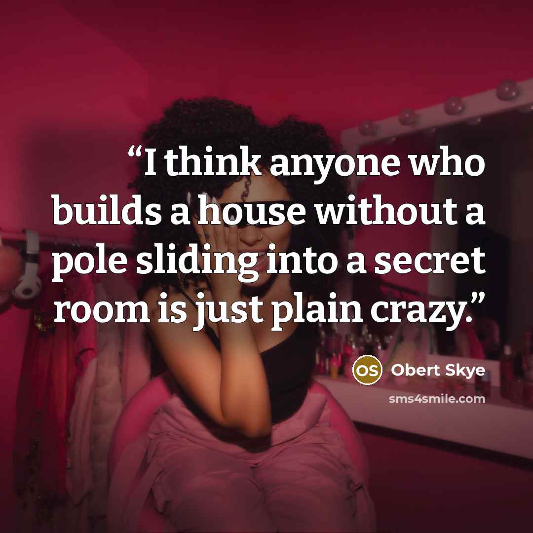 “I think anyone who builds a house without a pole sliding into a secret room is just plain crazy.” quote by Obert Skye