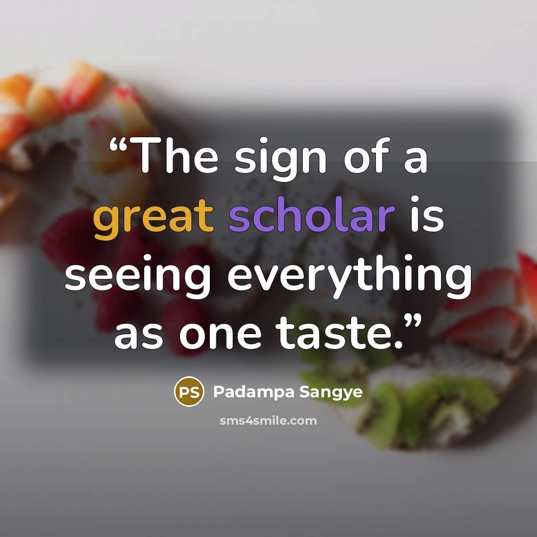 “The sign of a great scholar is seeing everything as one taste.” quote by Padampa Sangye