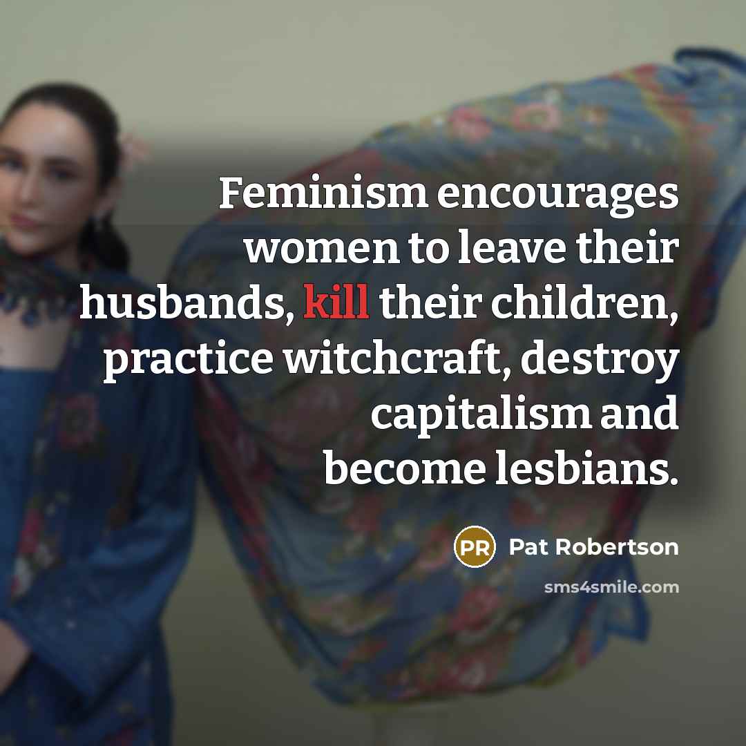 “Feminism encourages women to leave their husbands, kill their children,…” quote by Pat Robertson