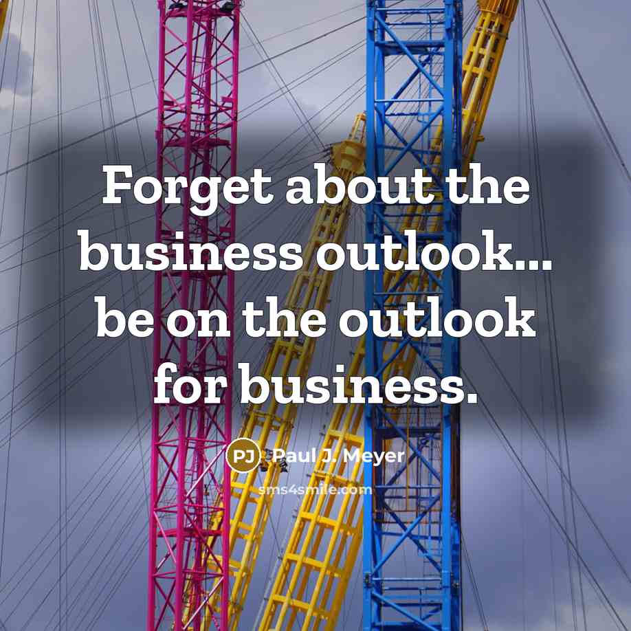 “Forget about the business outlook... be on the outlook for…” quote by Paul J. Meyer