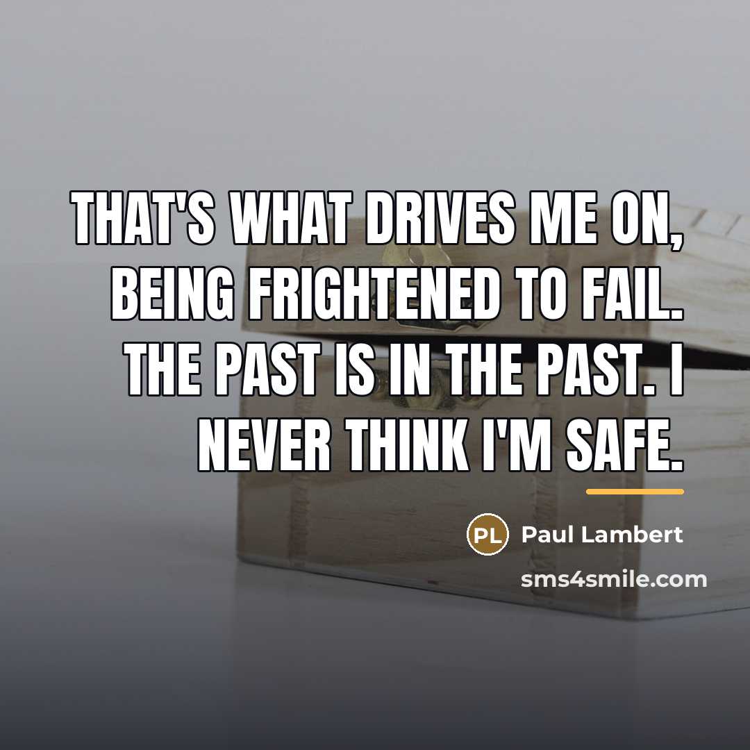 “That's what drives me on, being frightened to fail. The…” quote by Paul Lambert