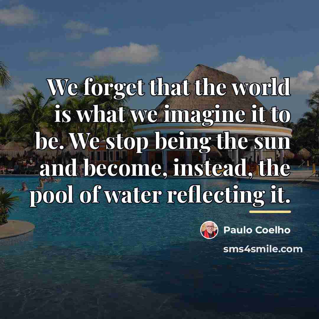 “We forget that the world is what we imagine it…” quote by Paulo Coelho