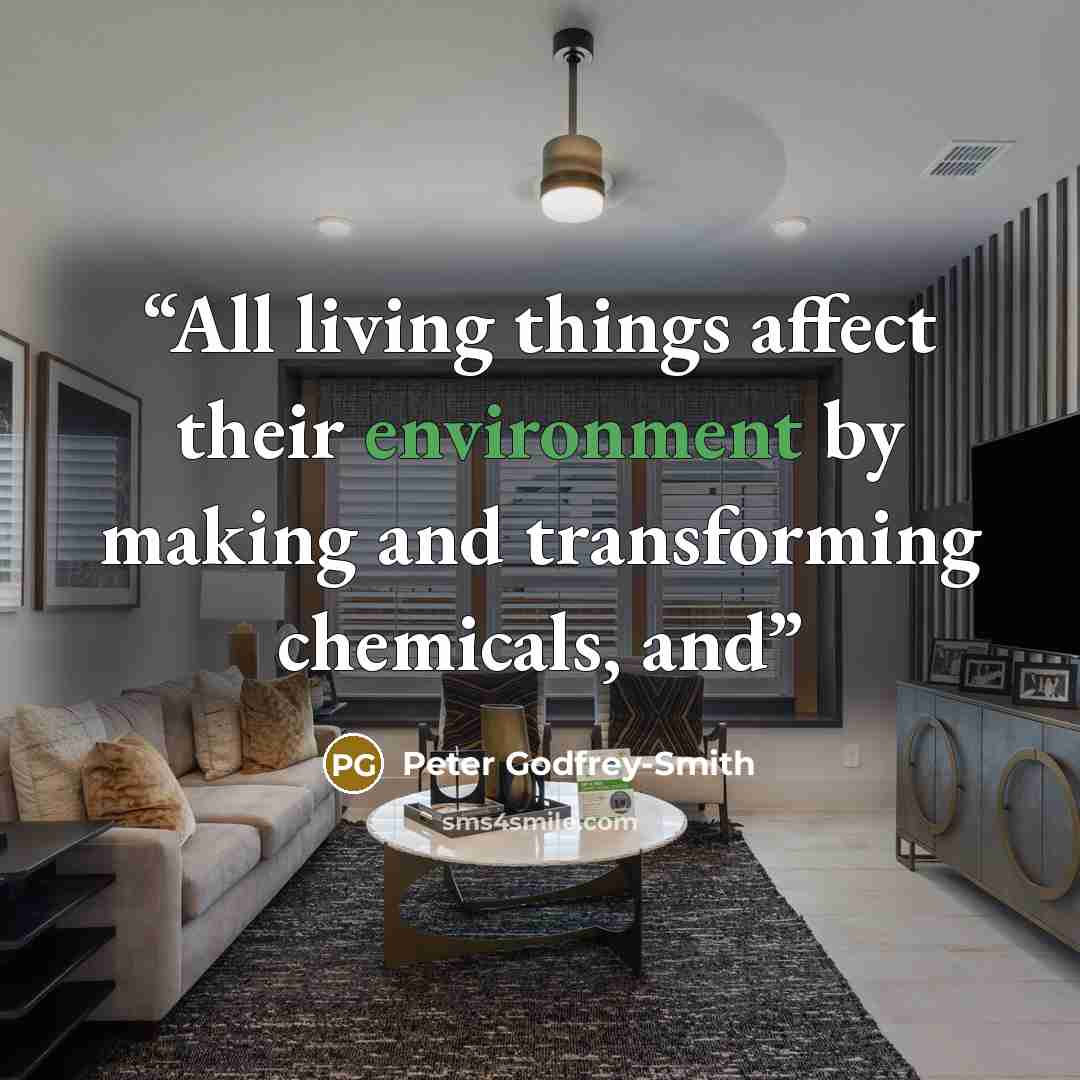 “All living things affect their environment by making and transforming chemicals, and” quote by Peter Godfrey-Smith