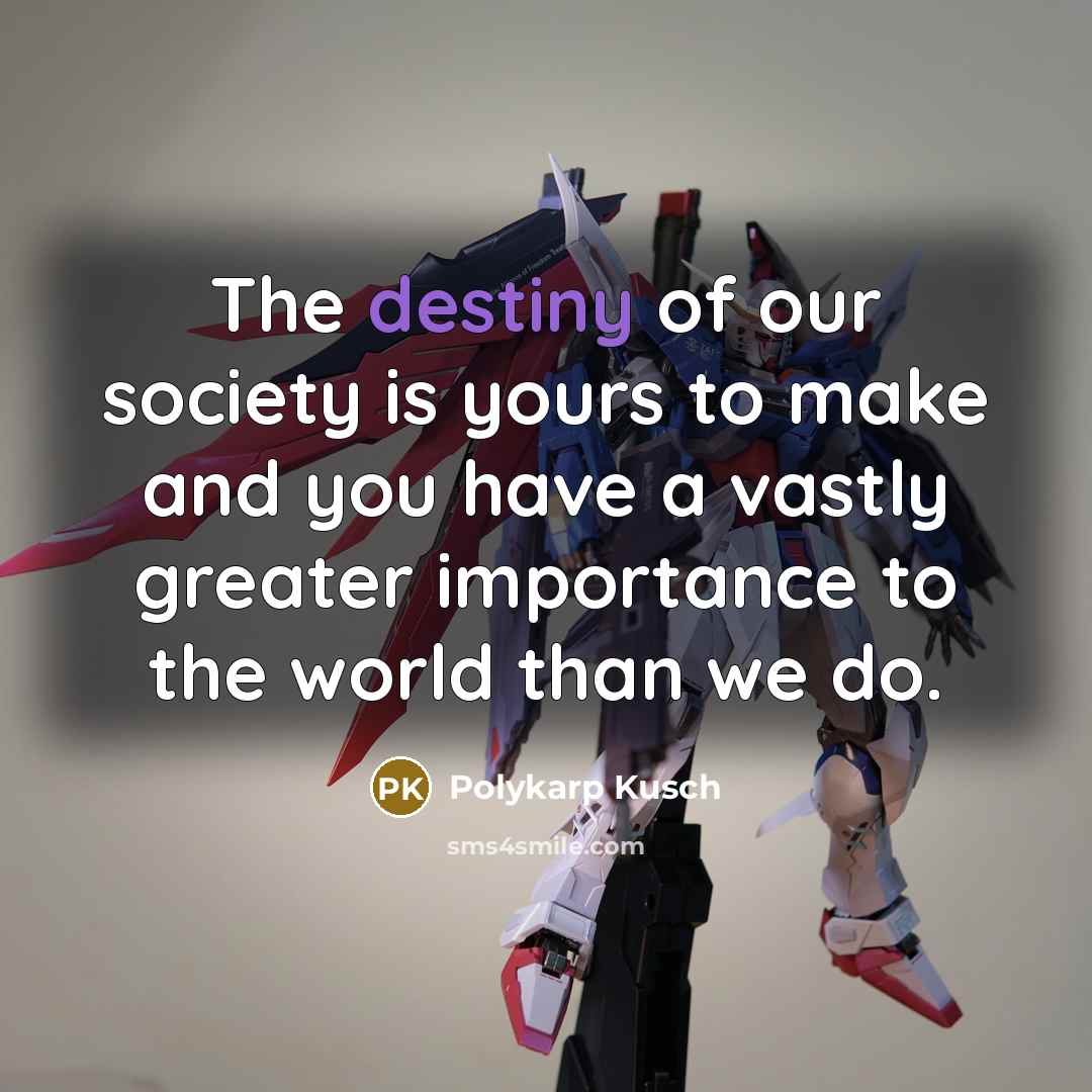 “The destiny of our society is yours to make and…” quote by Polykarp Kusch