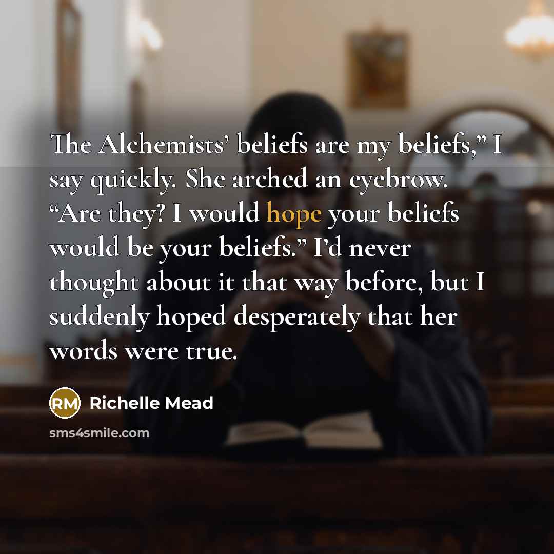 “The Alchemists’ beliefs are my beliefs,” I say quickly. She…” quote by Richelle Mead