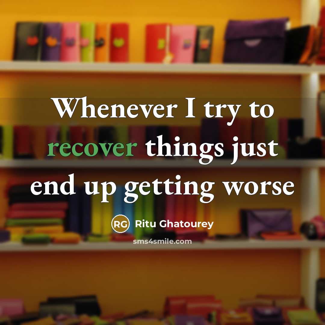 “Whenever I try to recover things just end up getting worse” quote by Ritu Ghatourey