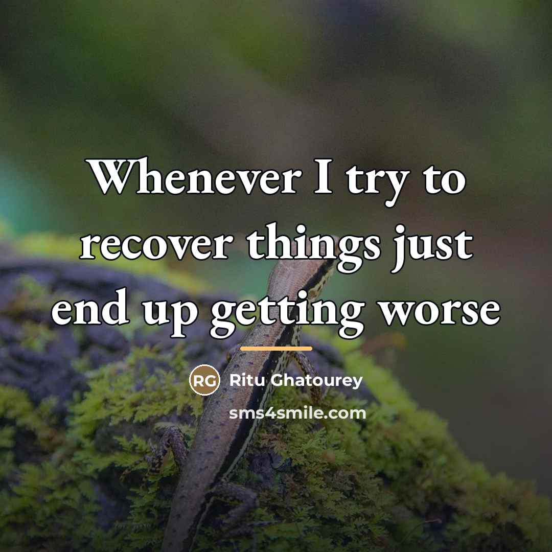 “Whenever I try to recover things just end up getting…” quote by Ritu Ghatourey