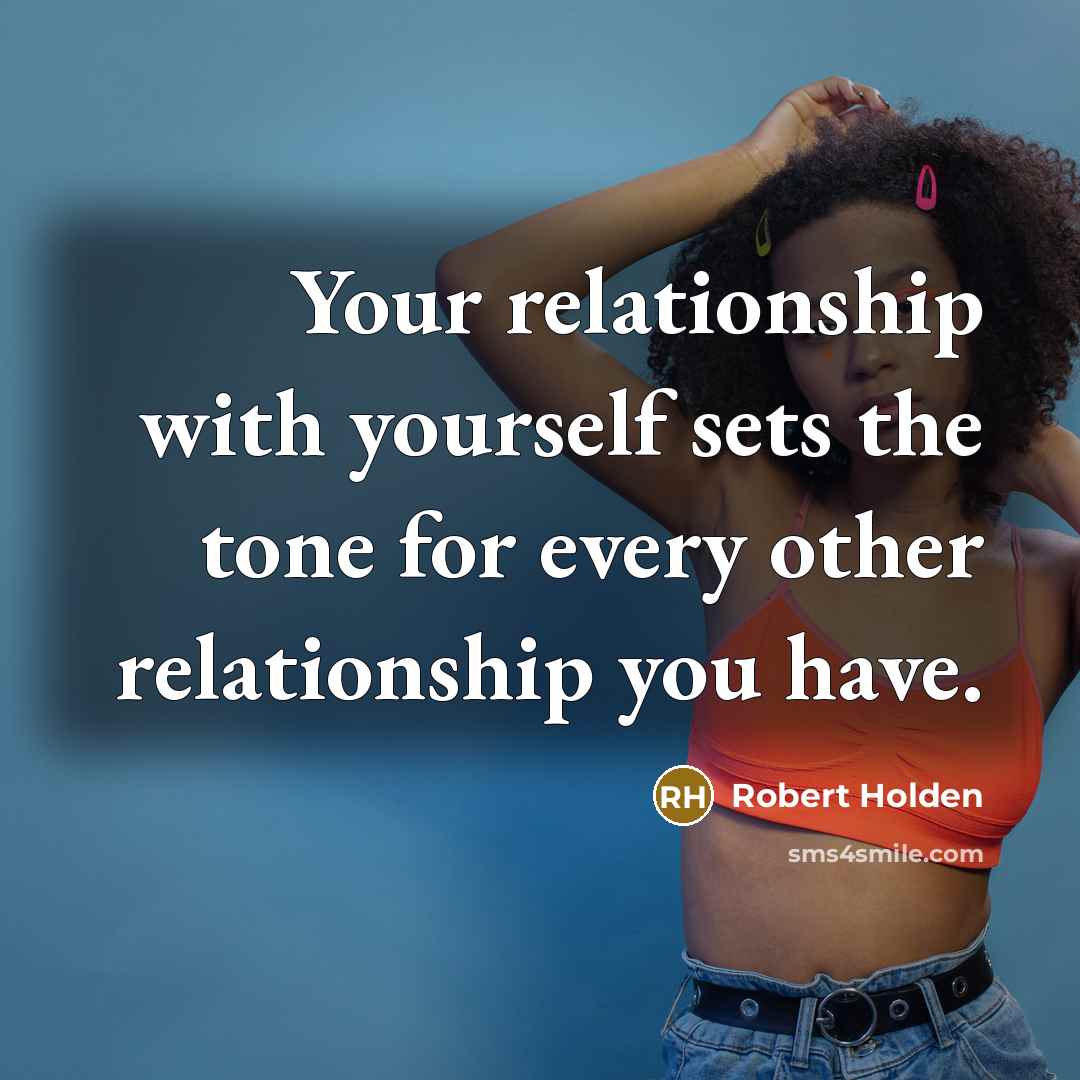 “Your relationship with yourself sets the tone for every other…” quote by Robert Holden