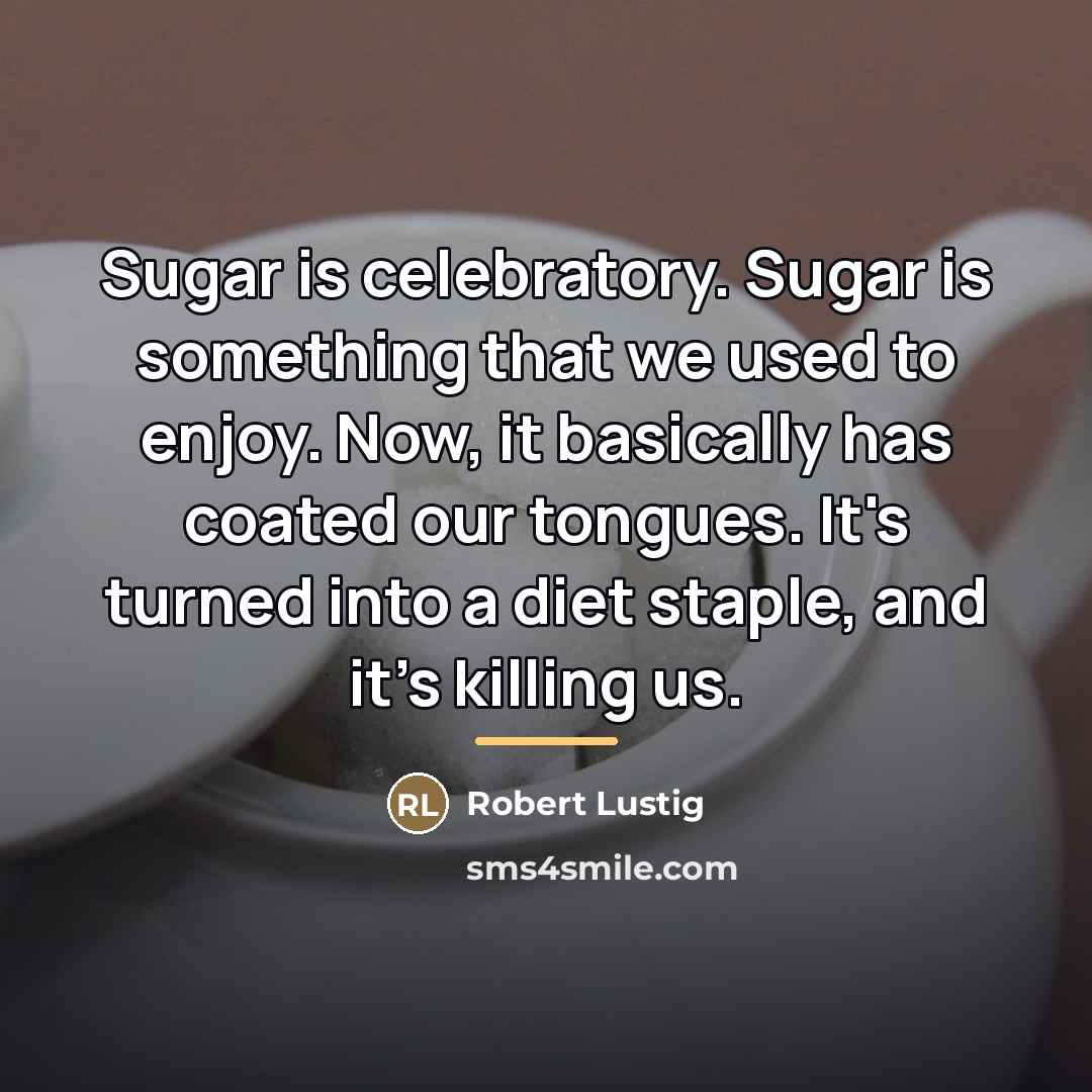 “Sugar is celebratory. Sugar is something that we used to…” quote by Robert Lustig