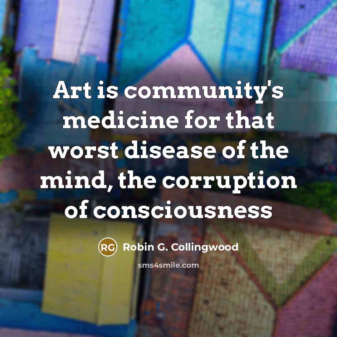 “Art is community's medicine for that worst disease of the…” quote by Robin G. Collingwood
