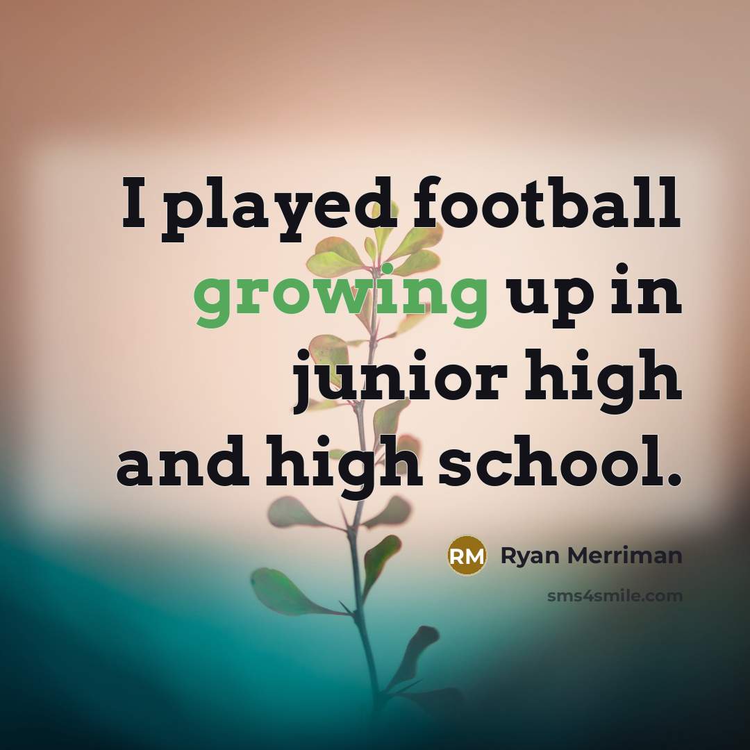 “I played football growing up in junior high and high…” quote by Ryan Merriman