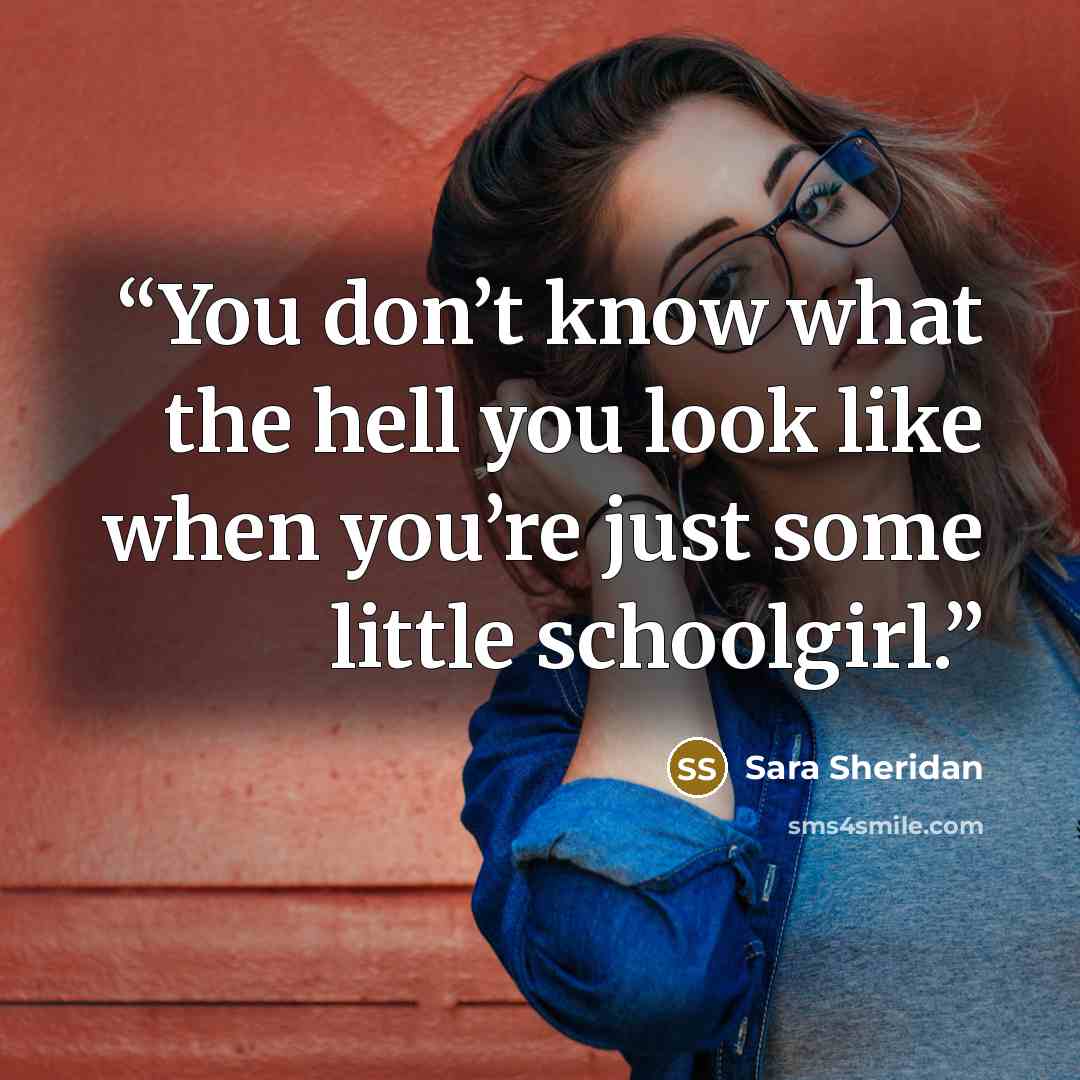 “You don’t know what the hell you look like when you’re just some little schoolgirl.” quote by Sara Sheridan