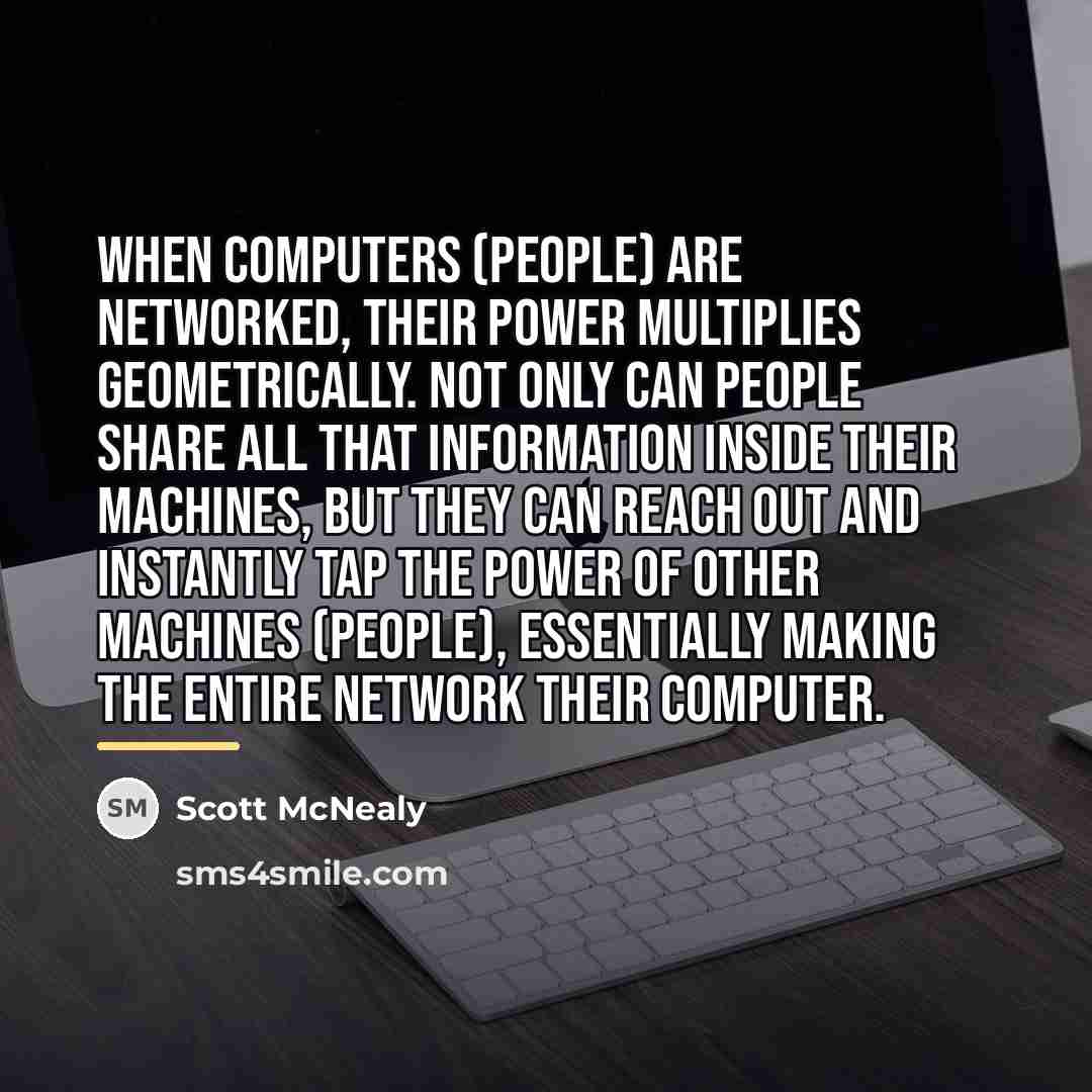 “When computers (people) are networked, their power multiplies geometrically. Not…” quote by Scott McNealy