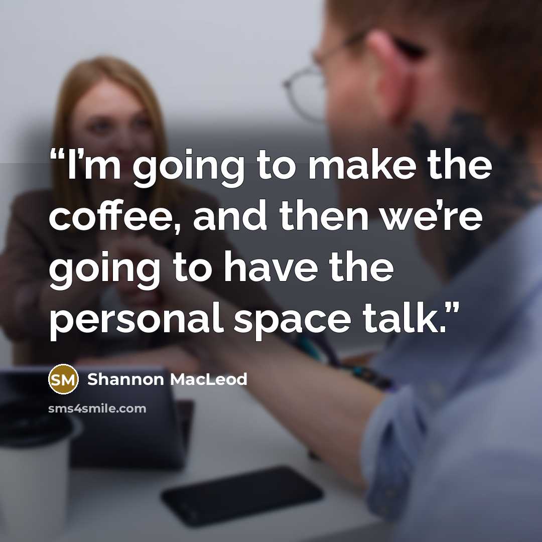 “I’m going to make the coffee, and then we’re going to have the personal space talk.” quote by Shannon MacLeod