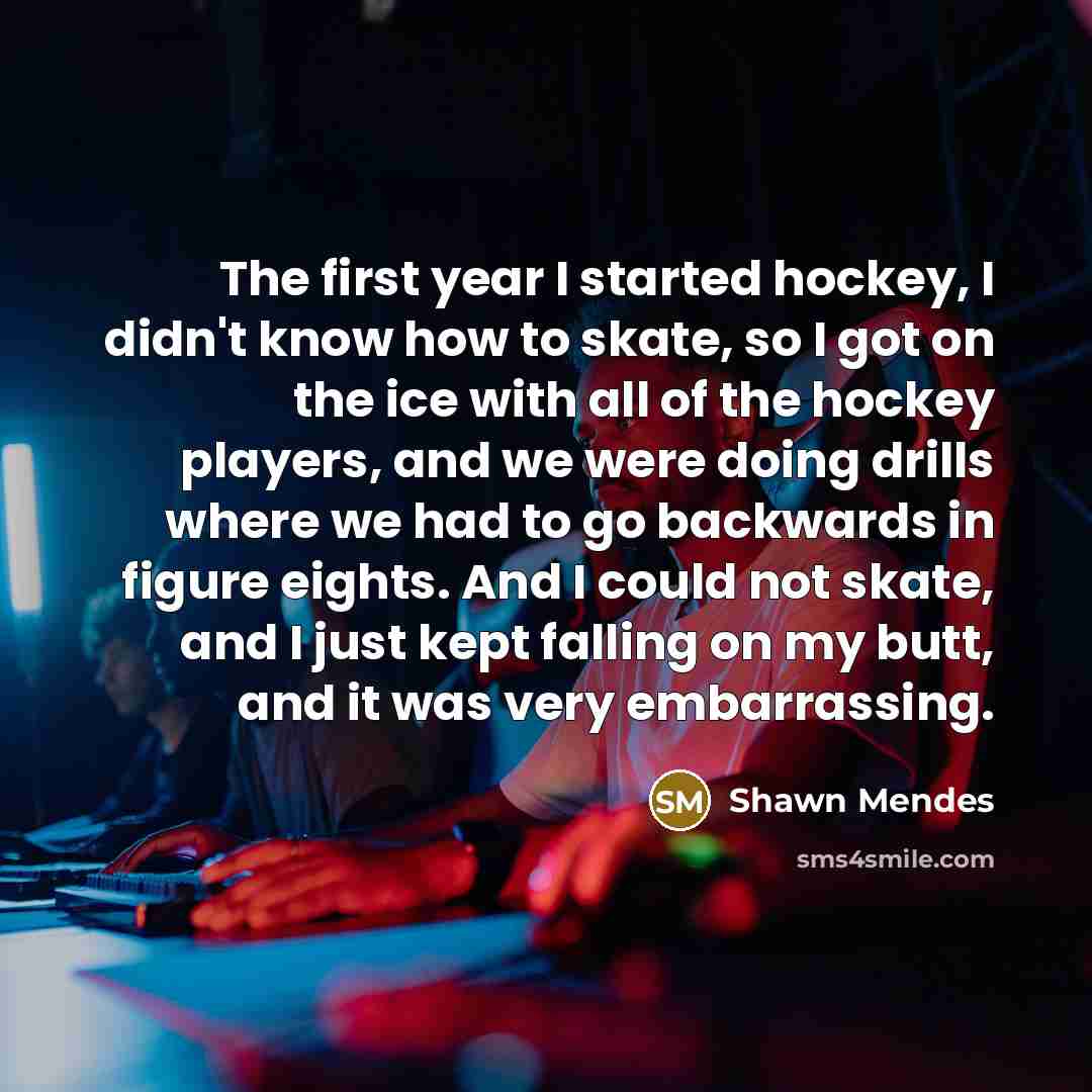 “The first year I started hockey, I didn't know how…” quote by Shawn Mendes