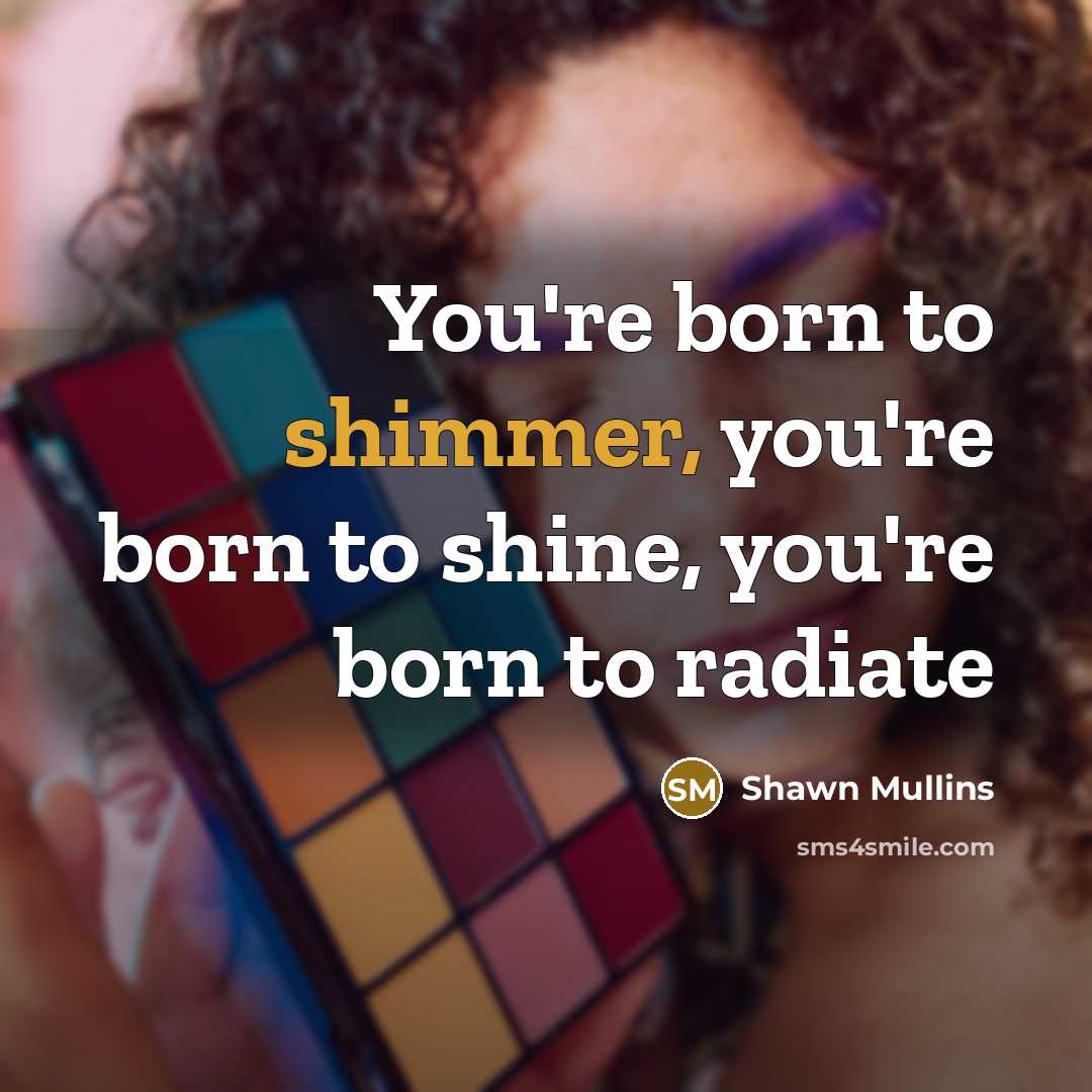 “You're born to shimmer, you're born to shine, you're born…” quote by Shawn Mullins