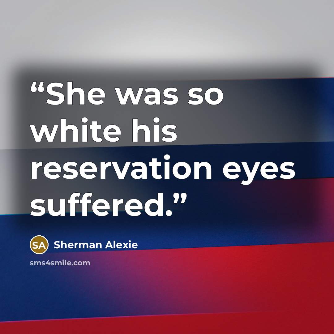 “She was so white his reservation eyes suffered.” quote by Sherman Alexie