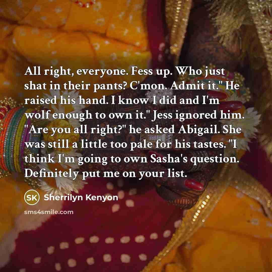 “All right, everyone. Fess up. Who just shat in their…” quote by Sherrilyn Kenyon