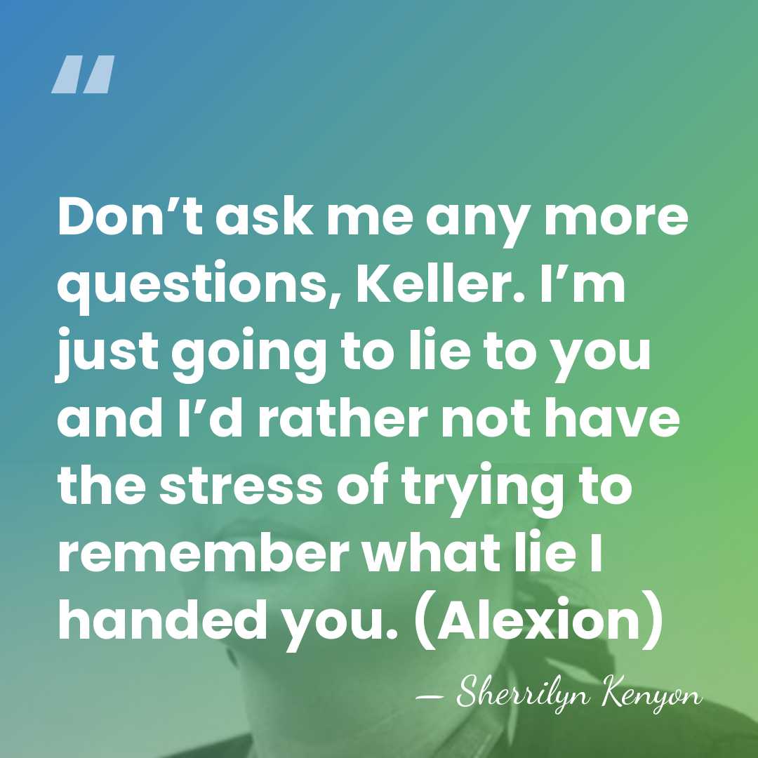 Don’t ask me any more questions, Keller. I’m just going to lie&hellip; - Sherrilyn Kenyon