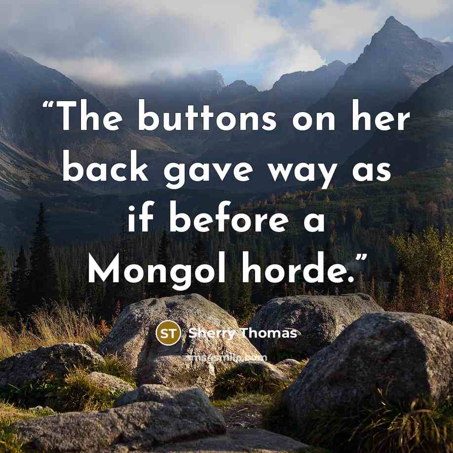 “The buttons on her back gave way as if before a Mongol horde.” quote by Sherry Thomas