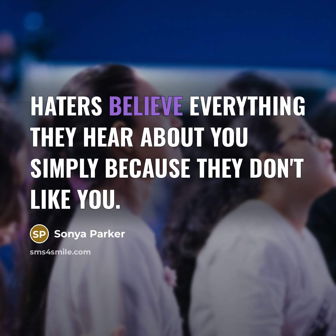 “Haters believe everything they hear about you simply because they don't like you.” quote by SONYA PARKER