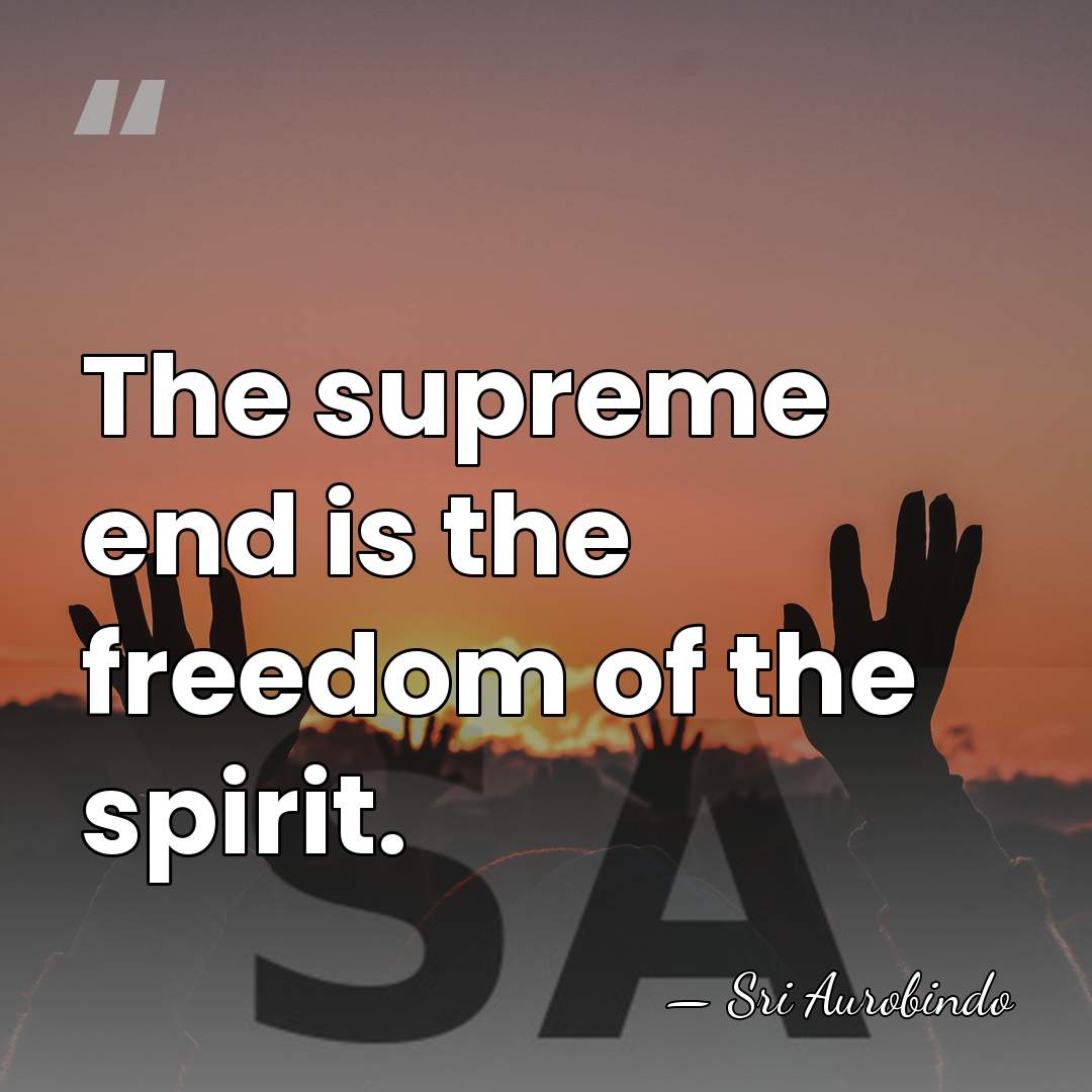 The supreme end is the freedom of the spirit. - Sri Aurobindo
