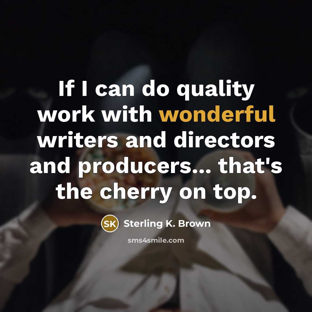 “If I can do quality work with wonderful writers and…” quote by Sterling K. Brown
