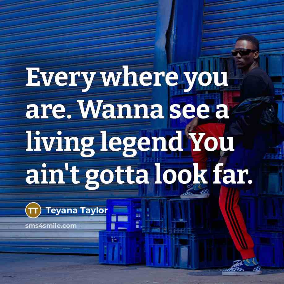 “Every where you are. Wanna see a living legend You…” quote by Teyana Taylor