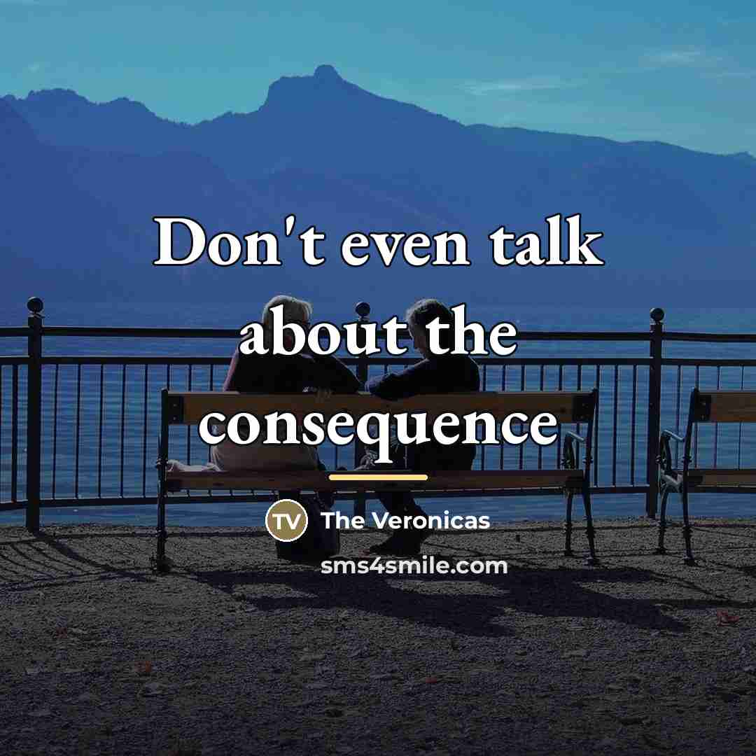 “Don't even talk about the consequence…” quote by The Veronicas