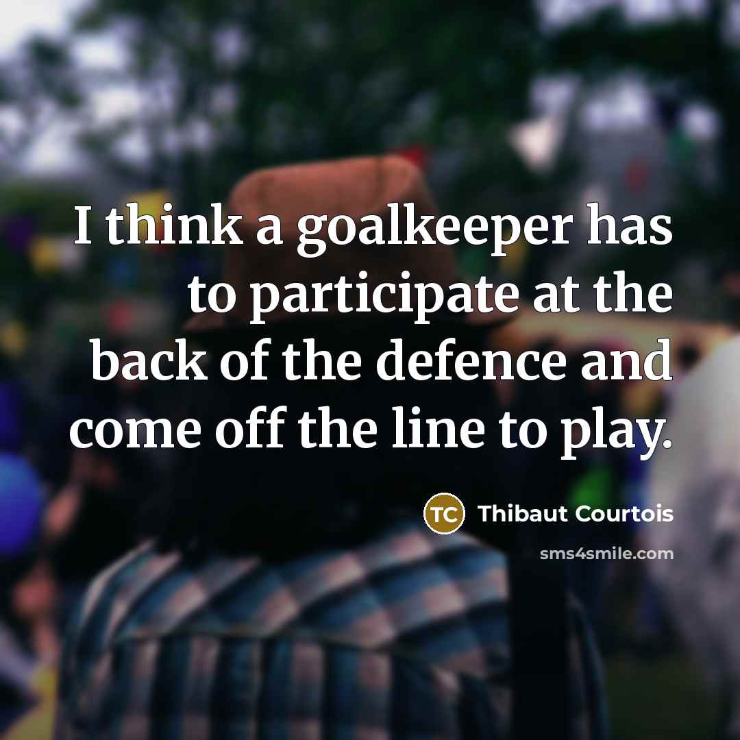 “I think a goalkeeper has to participate at the back…” quote by Thibaut Courtois