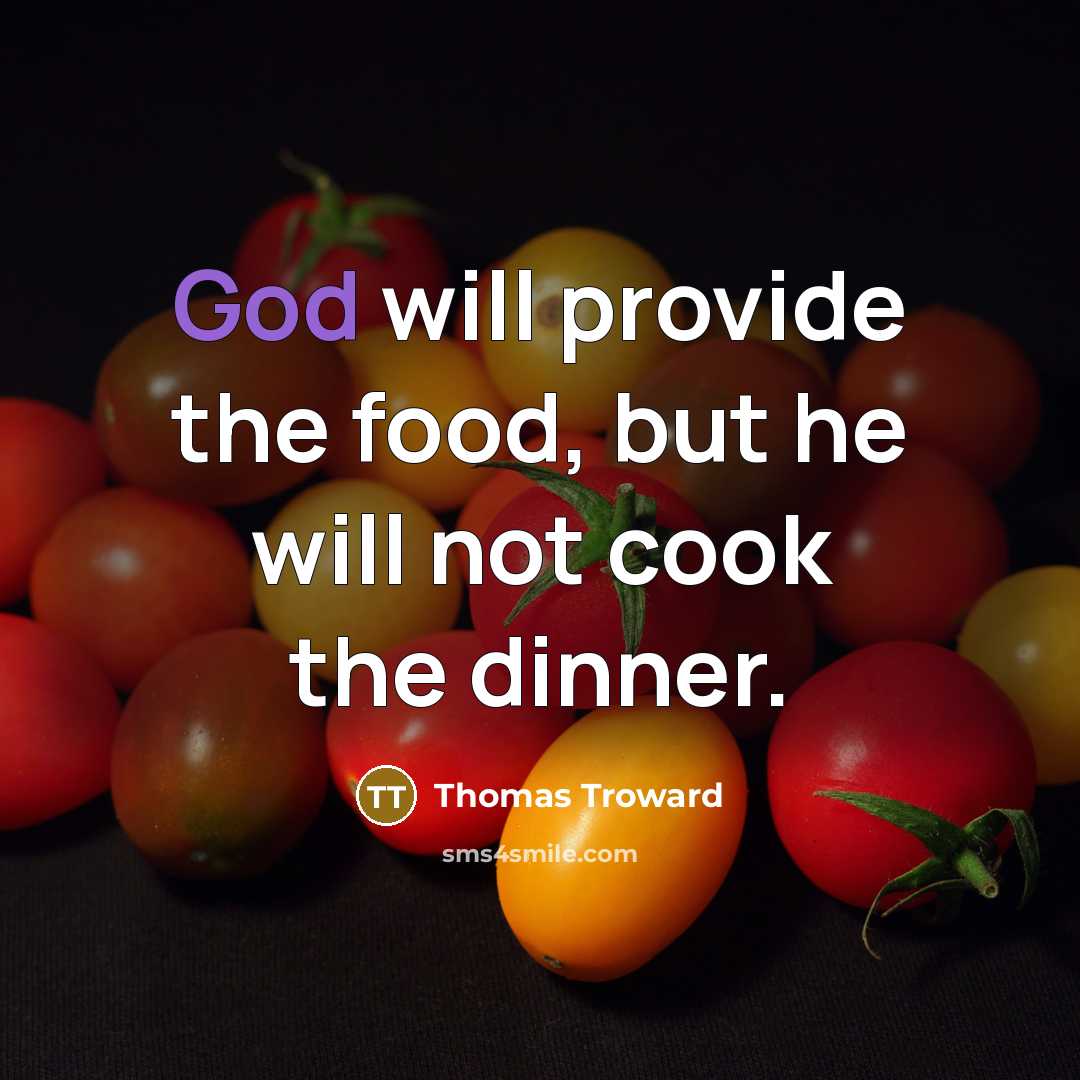 “God will provide the food, but he will not cook…” quote by Thomas Troward