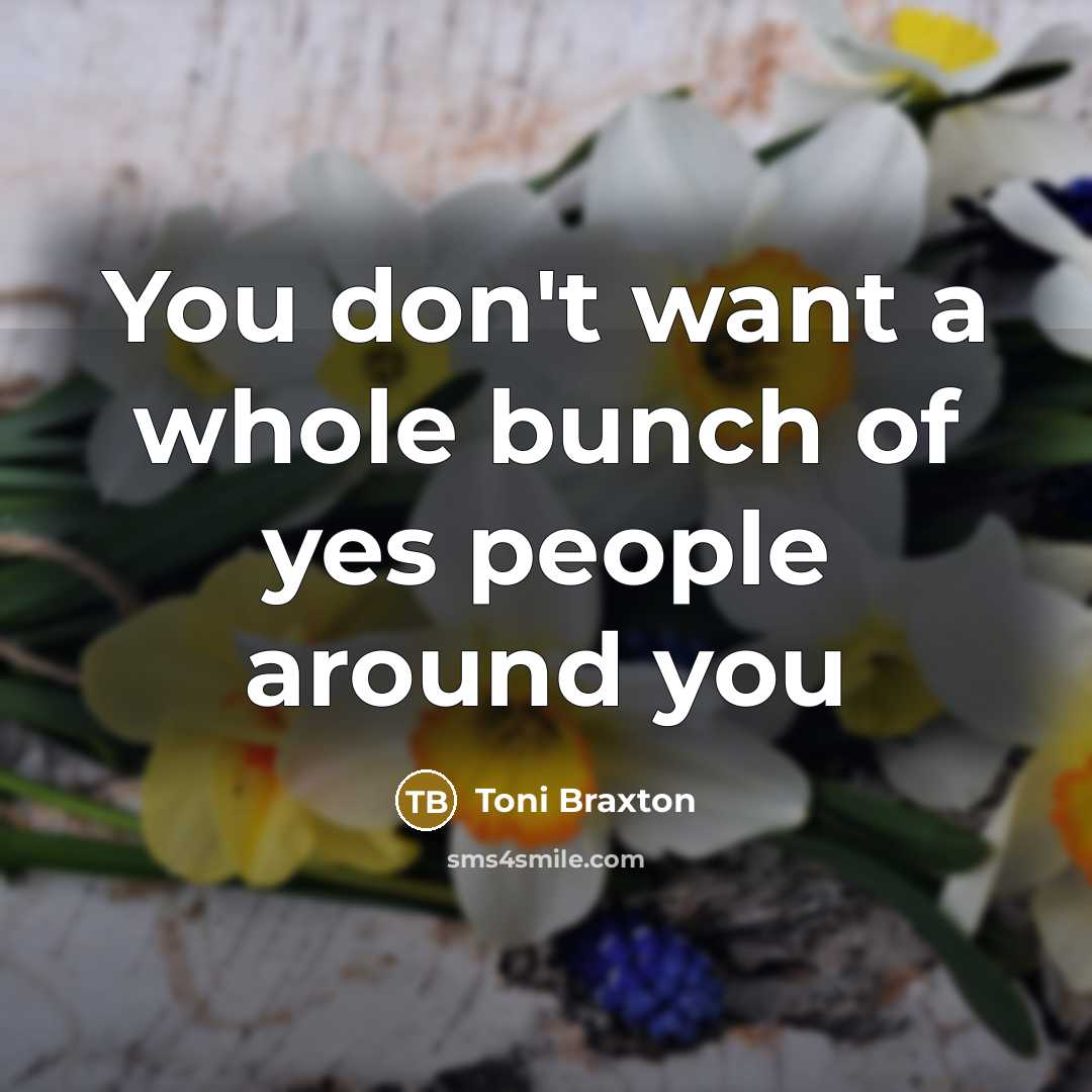 “You don't want a whole bunch of yes people around…” quote by Toni Braxton