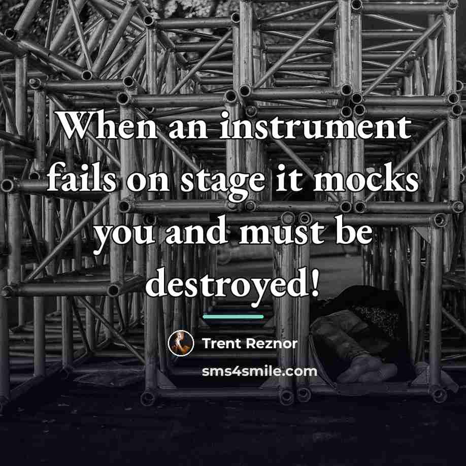 “When an instrument fails on stage it mocks you and…” quote by Trent Reznor
