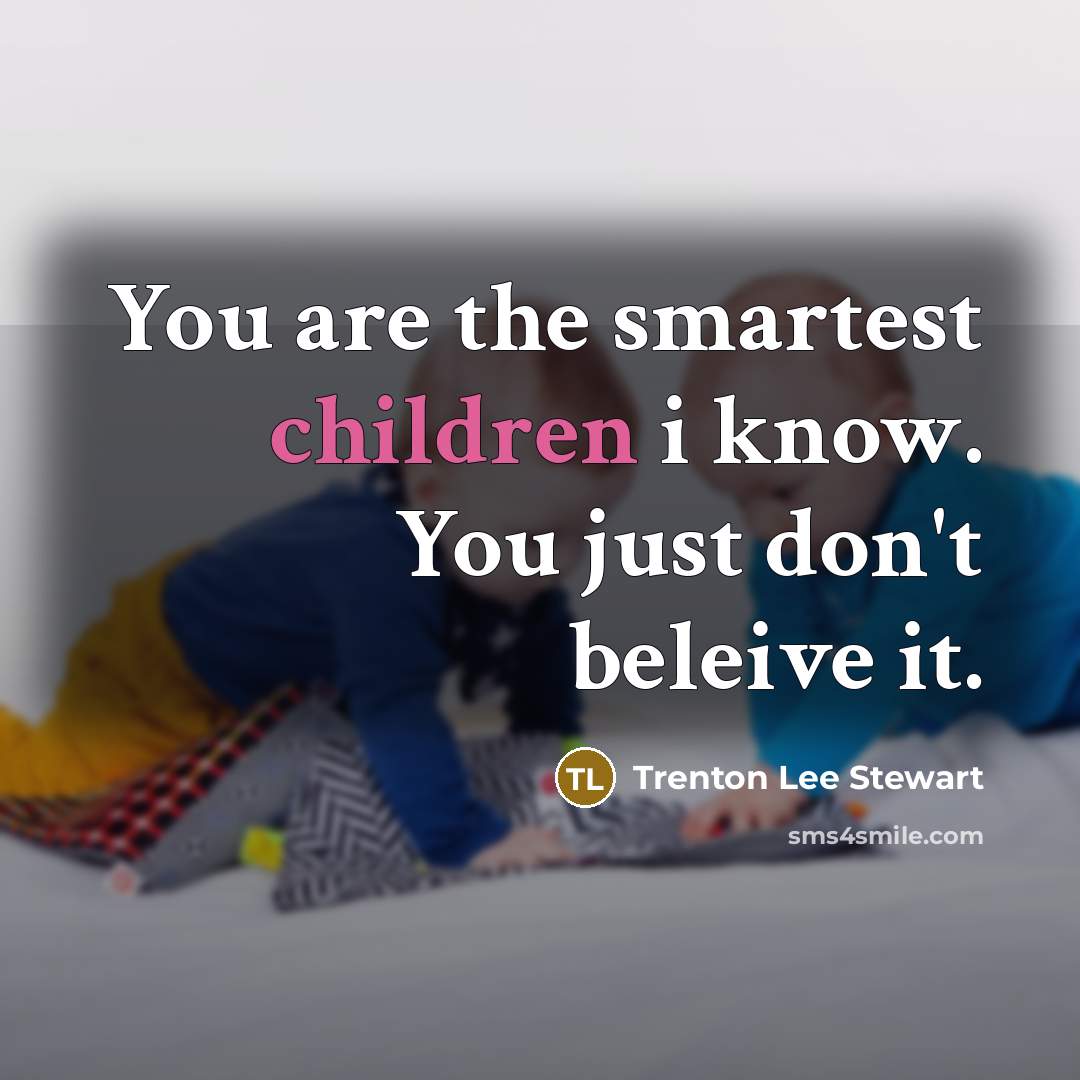 “You are the smartest children i know. You just don't…” quote by Trenton Lee Stewart