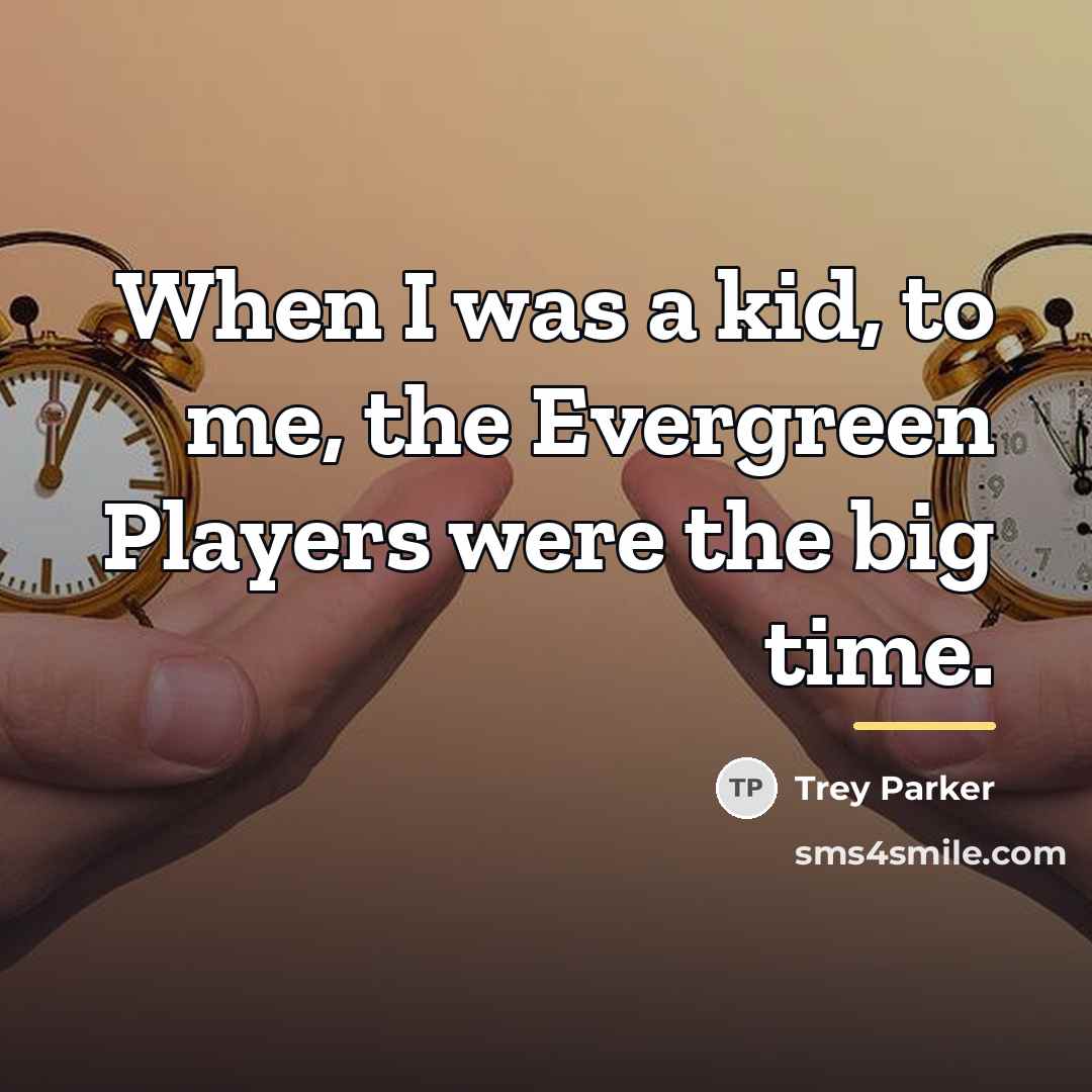 “When I was a kid, to me, the Evergreen Players…” quote by Trey Parker