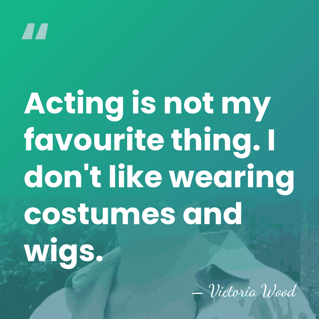 Acting is not my favourite thing. I don't like wearing costumes and&hellip; - Victoria Wood