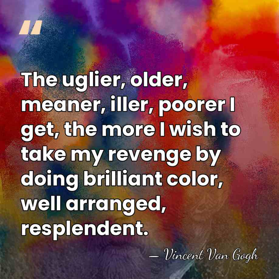 The uglier, older, meaner, iller, poorer I get, the more I wish&hellip; - Vincent Van Gogh
