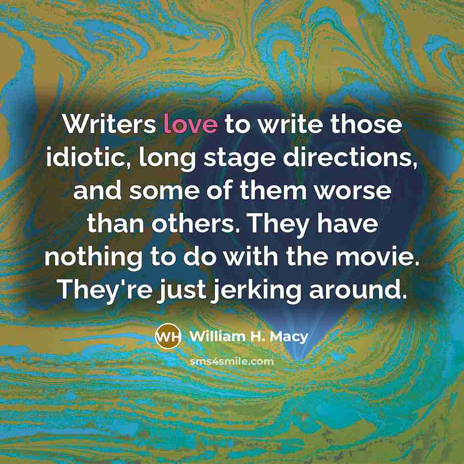 “Writers love to write those idiotic, long stage directions, and…” quote by William H. Macy