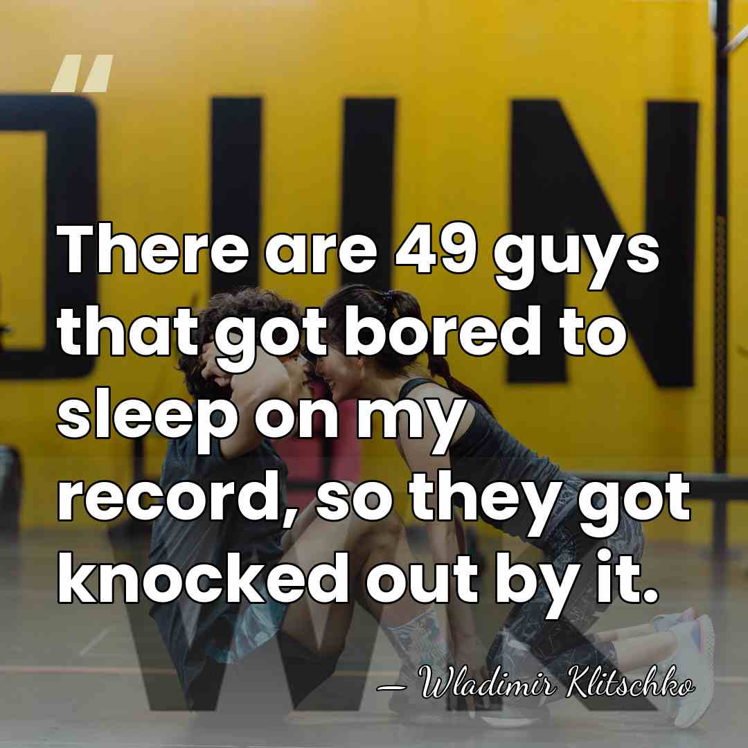 There are 49 guys that got bored to sleep on my record,&hellip; - Wladimir Klitschko