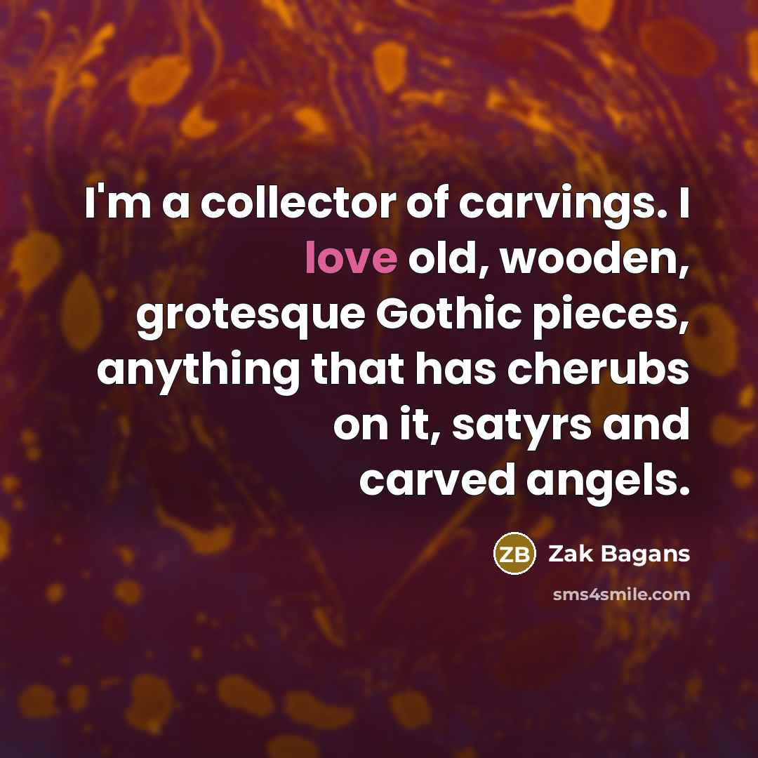 “I'm a collector of carvings. I love old, wooden, grotesque…” quote by Zak Bagans