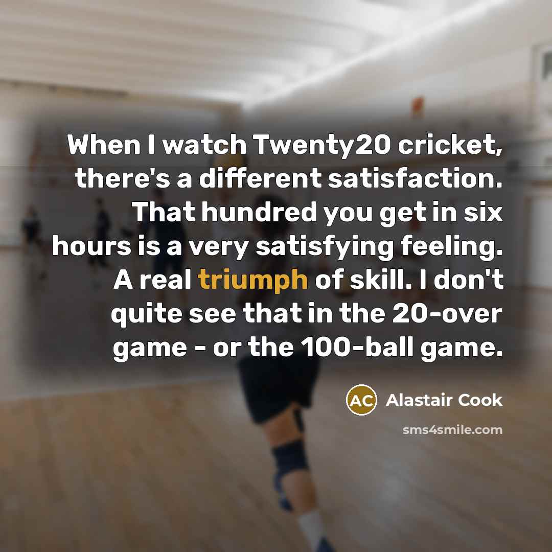 “When I watch Twenty20 cricket, there's a different satisfaction. That…” quote by Alastair Cook