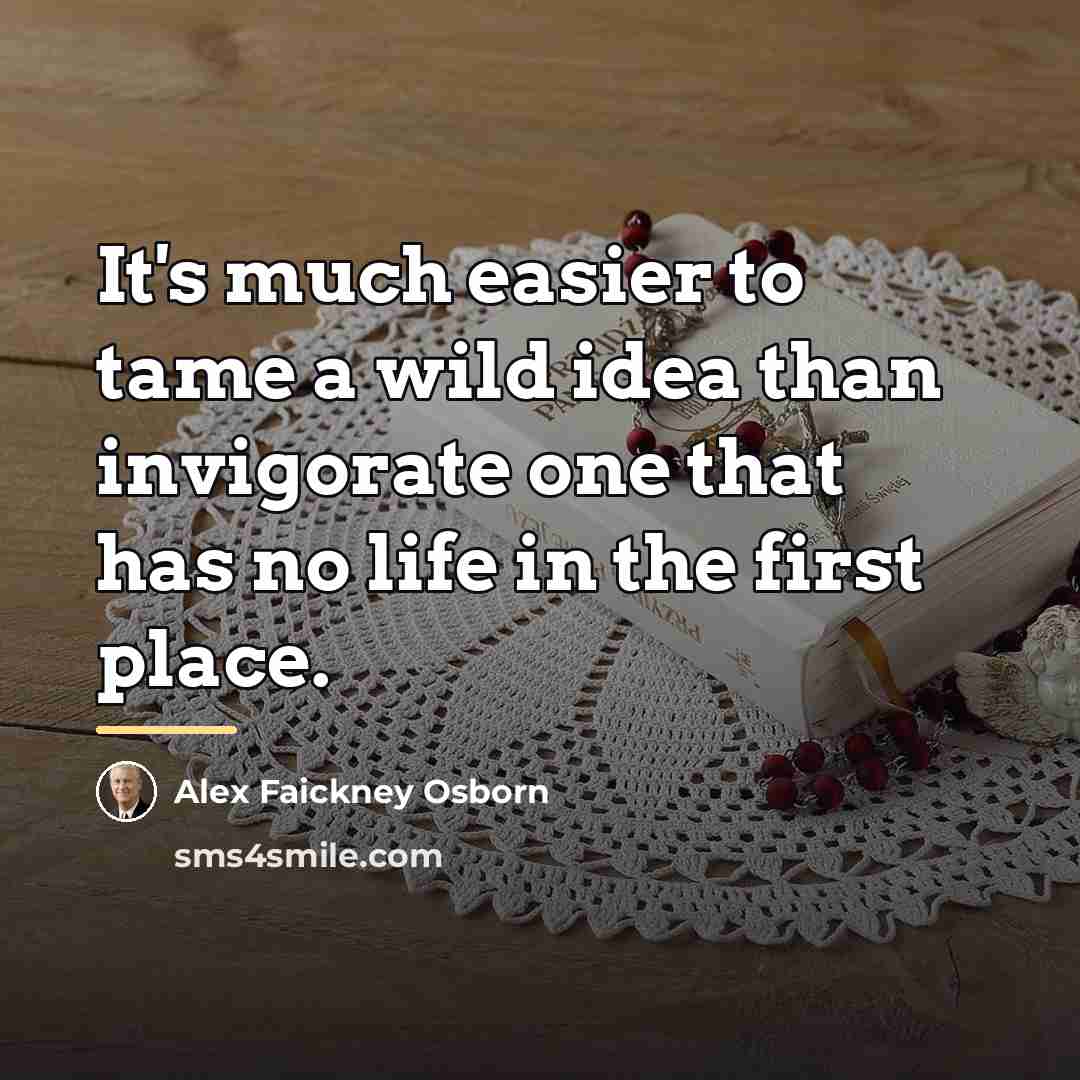 “It's much easier to tame a wild idea than invigorate…” quote by Alex Faickney Osborn