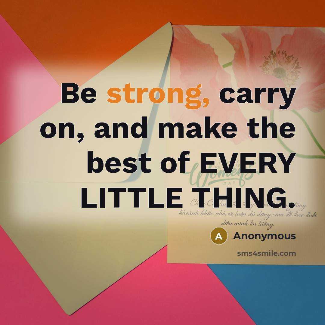 “Be strong, carry on, and make the best of EVERY…” quote by Anonymous