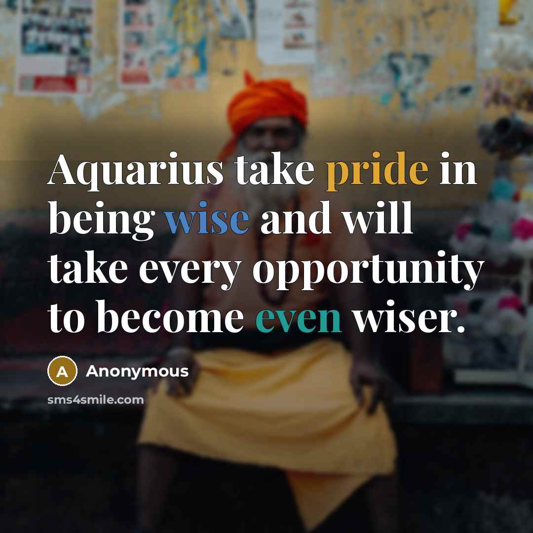 “Aquarius take pride in being wise and will take every opportunity to become even wiser.” quote by Anonymous
