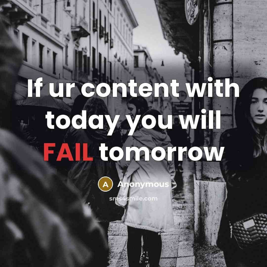 “If ur content with today you will FAIL tomorrow” quote by Anonymous